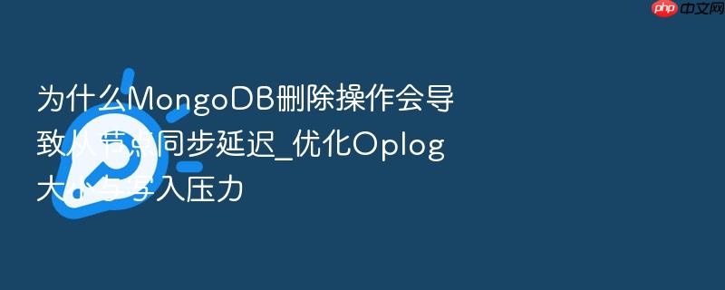 为什么mongodb删除操作会导致从节点同步延迟_优化oplog大小与写入压力
