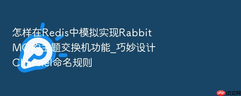 怎样在redis中模拟实现rabbitmq的主题交换机功能_巧妙设计channel命名规则