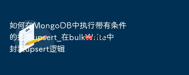 如何在mongodb中执行带有条件的批量upsert_在bulkwrite中封装upsert逻辑