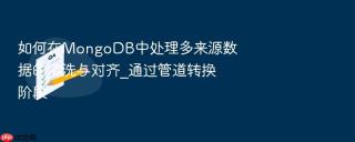 如何在MongoDB中处理多来源数据的清洗与对齐_通过管道转换阶段