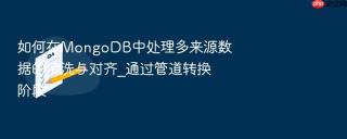 如何在mongodb中处理多来源数据的清洗与对齐_通过管道转换阶段