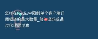 怎样在Redis中限制单个客户端订阅频道的最大数量_修改源码或通过代理层过滤