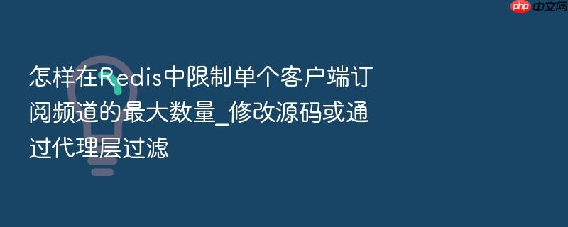 怎样在redis中限制单个客户端订阅频道的最大数量_修改源码或通过代理层过滤