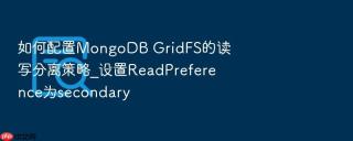 如何配置mongodb gridfs的读写分离策略_设置readpreference为secondary