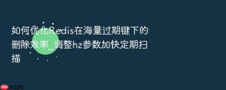 如何优化redis在海量过期键下的删除效率_调整hz参数加快定期扫描