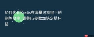 如何优化Redis在海量过期键下的删除效率_调整hz参数加快定期扫描