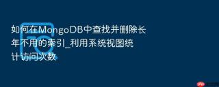 如何在mongodb中查找并删除长年不用的索引_利用系统视图统计访问次数