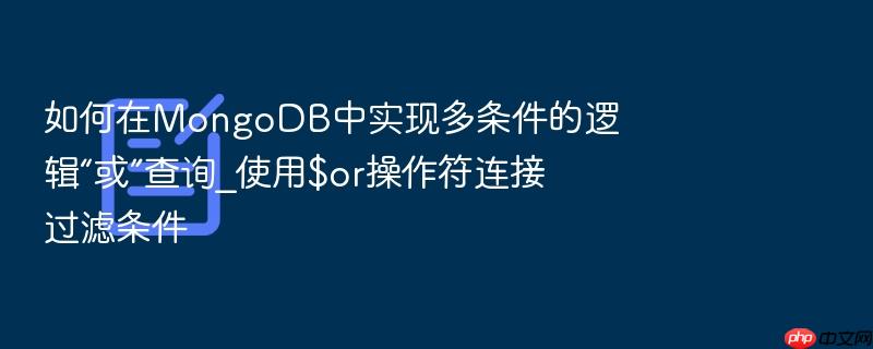如何在mongodb中实现多条件的逻辑“或”查询_使用$or操作符连接过滤条件