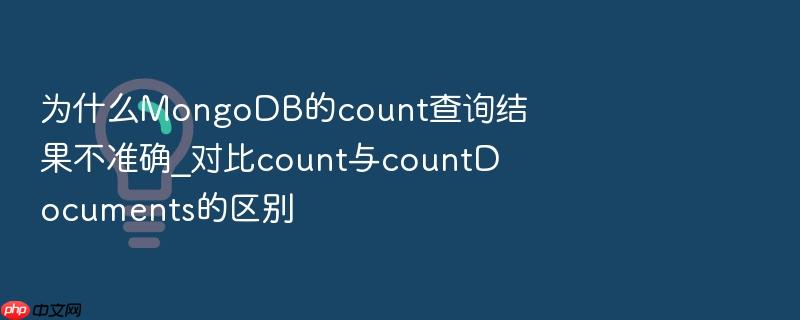 为什么mongodb的count查询结果不准确_对比count与countdocuments的区别