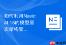 如何利用Navicat 15的模型层次结构管理具有数百张表的超大型数据库？