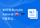 如何修复phpMyAdmin由于PHP版本过低导致无法显示表结构的问题？
