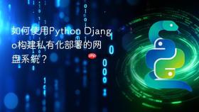 如何使用python django构建私有化部署的网盘系统?