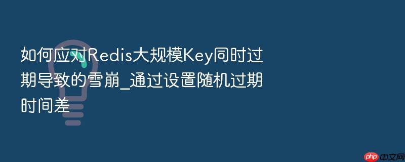 如何应对redis大规模key同时过期导致的雪崩_通过设置随机过期时间差