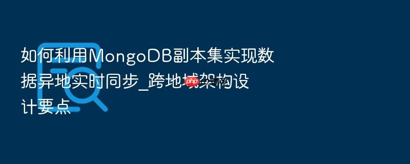 如何利用mongodb副本集实现数据异地实时同步_跨地域架构设计要点