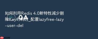 如何利用redis 4.0新特性减少删除key的耗时_配置lazyfree-lazy-user-del