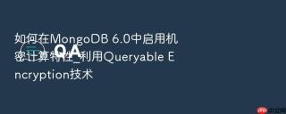 如何在mongodb 6.0中启用机密计算特性_利用queryable encryption技术