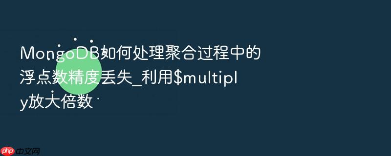 mongodb如何处理聚合过程中的浮点数精度丢失_利用$multiply放大倍数