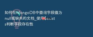 如何在MongoDB中查询字段值为null或缺失的文档_使用$exists判断字段存在性
