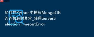如何在Python中捕获MongoDB的连接超时异常_使用ServerSelectionTimeoutError