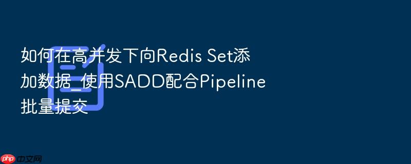 如何在高并发下向redis set添加数据_使用sadd配合pipeline批量提交