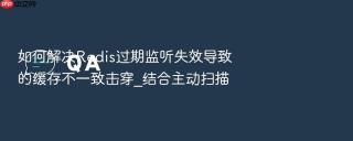 如何解决redis过期监听失效导致的缓存不一致击穿_结合主动扫描