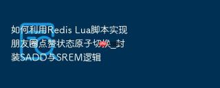 如何利用Redis Lua脚本实现朋友圈点赞状态原子切换_封装SADD与SREM逻辑