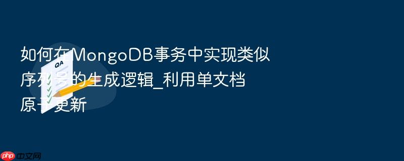 如何在mongodb事务中实现类似序列号的生成逻辑_利用单文档原子更新
