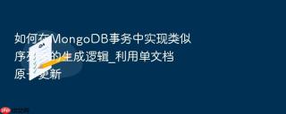 如何在mongodb事务中实现类似序列号的生成逻辑_利用单文档原子更新