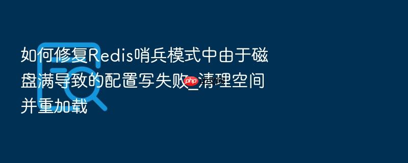 如何修复redis哨兵模式中由于磁盘满导致的配置写失败_清理空间并重加载