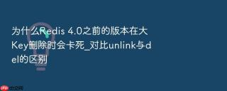 为什么redis 4.0之前的版本在大key删除时会卡死_对比unlink与del的区别