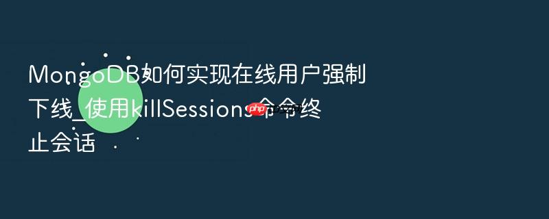 mongodb如何实现在线用户强制下线_使用killsessions命令终止会话