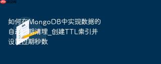 如何在mongodb中实现数据的自动过期清理_创建ttl索引并设置过期秒数