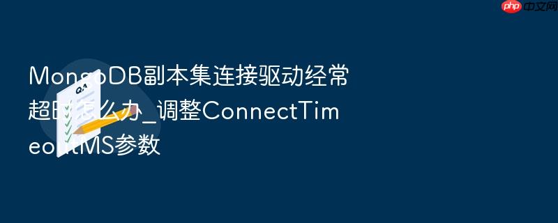 mongodb副本集连接驱动经常超时怎么办_调整connecttimeoutms参数