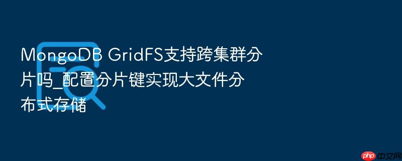 mongodb gridfs支持跨集群分片吗_配置分片键实现大文件分布式存储