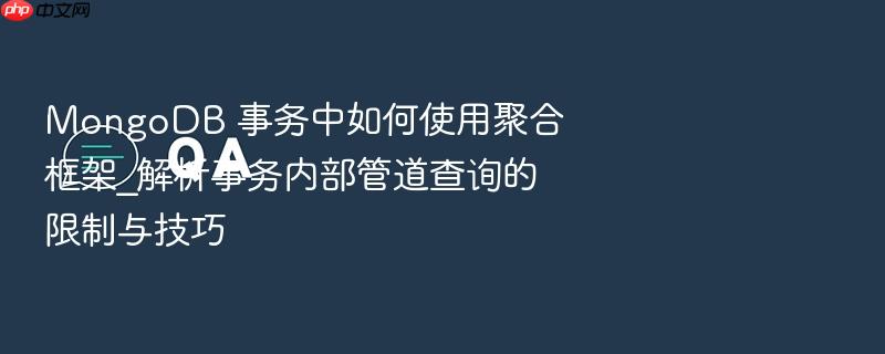 mongodb 事务中如何使用聚合框架_解析事务内部管道查询的限制与技巧