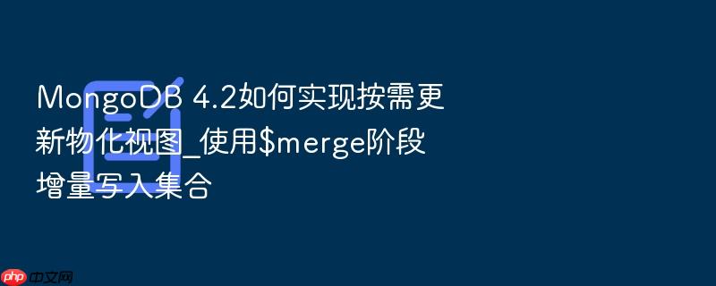 mongodb 4.2如何实现按需更新物化视图_使用$merge阶段增量写入集合
