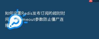 如何设置redis发布订阅的超时时间_配置timeout参数防止僵尸连接