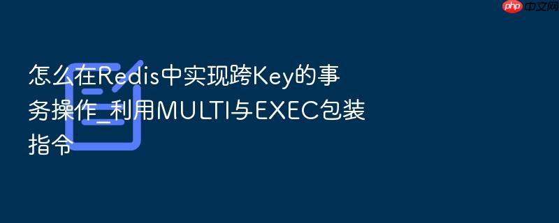 怎么在redis中实现跨key的事务操作_利用multi与exec包装指令