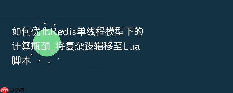 如何优化redis单线程模型下的计算瓶颈_将复杂逻辑移至lua脚本
