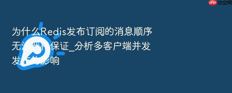 为什么redis发布订阅的消息顺序无法严格保证_分析多客户端并发发布的影响