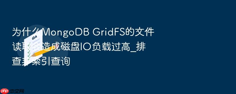 为什么mongodb gridfs的文件读取会造成磁盘io负载过高_排查非索引查询