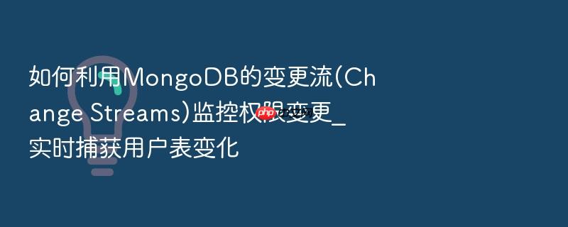 如何利用mongodb的变更流(change streams)监控权限变更_实时捕获用户表变化