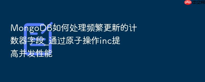mongodb如何处理频繁更新的计数器字段_通过原子操作inc提高并发性能