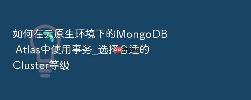 如何在云原生环境下的mongodb atlas中使用事务_选择合适的cluster等级
