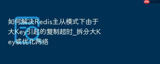 如何解决redis主从模式下由于大key引起的复制超时_拆分大key或优化网络