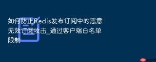 如何防止redis发布订阅中的恶意无效订阅攻击_通过客户端白名单限制