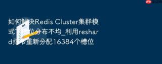 如何解决Redis Cluster集群模式下槽位分布不均_利用reshard指令重新分配16384个槽位