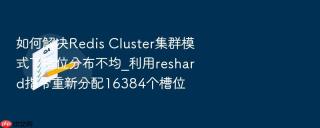 如何解决redis cluster集群模式下槽位分布不均_利用reshard指令重新分配16384个槽位