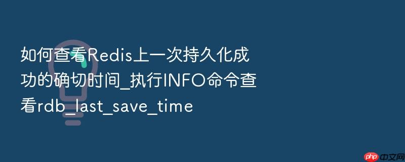 如何查看redis上一次持久化成功的确切时间_执行info命令查看rdb_last_save_time
