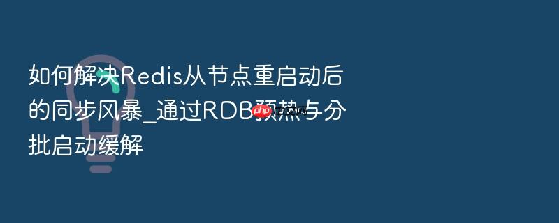 如何解决redis从节点重启动后的同步风暴_通过rdb预热与分批启动缓解
